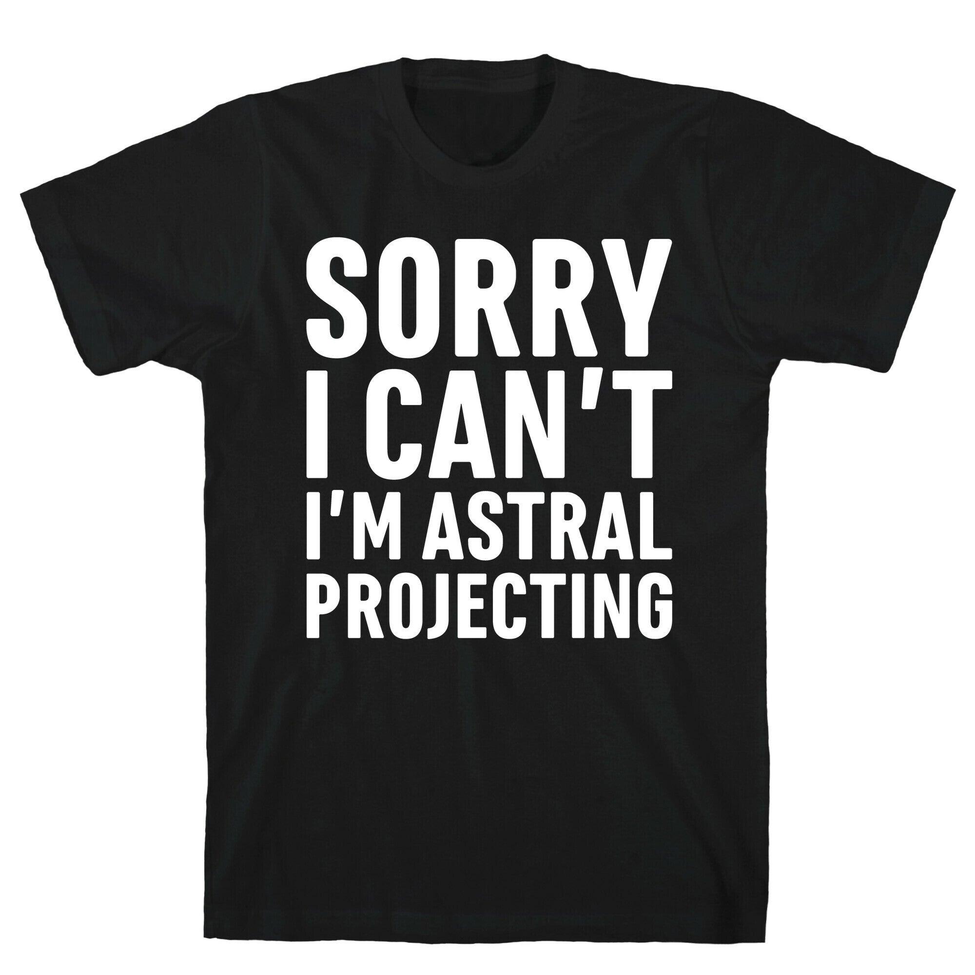 Sorry I Can't I'm Astral Projecting White Print T-Shirt